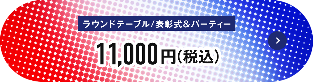 ラウンドテーブル／表彰式＆パーティー 11,000円（税込）